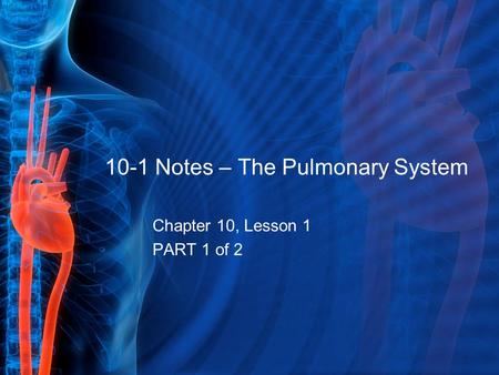 10-1 Notes – The Pulmonary System Chapter 10, Lesson 1 PART 1 of 2.