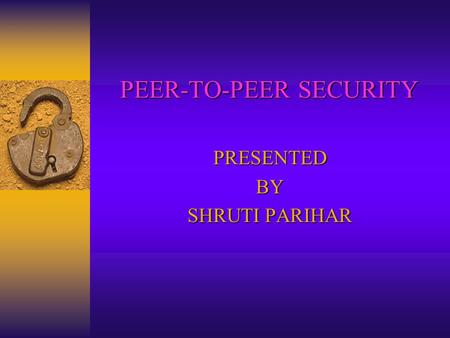 PEER-TO-PEER SECURITY PRESENTEDBY SHRUTI PARIHAR.
