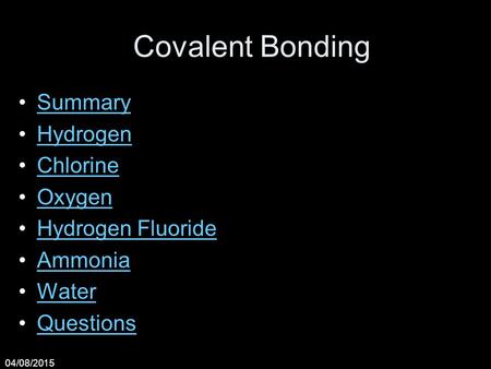 04/08/2015 Covalent Bonding Summary Hydrogen Chlorine Oxygen Hydrogen Fluoride Ammonia Water Questions.