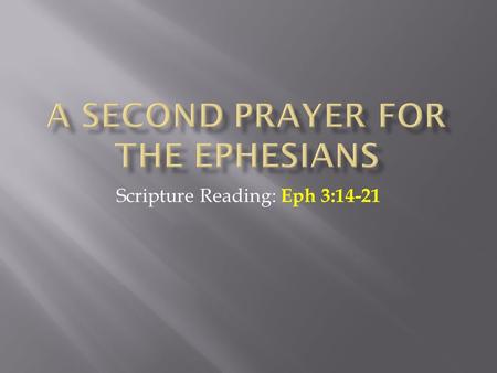 Scripture Reading: Eph 3:14-21.  This passage is the second of two prayers Paul has for the Ephesians  The first deals with the concept of making the.