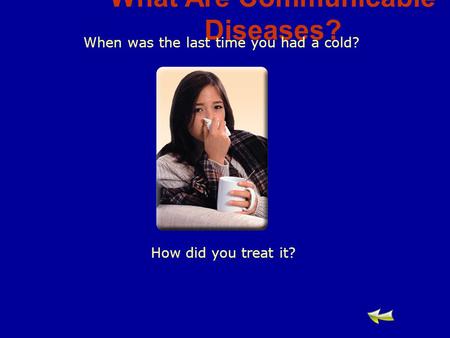 What Are Communicable Diseases? When was the last time you had a cold? How did you treat it?