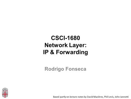 CSCI-1680 Network Layer: IP & Forwarding Based partly on lecture notes by David Mazières, Phil Levis, John Jannotti Rodrigo Fonseca.