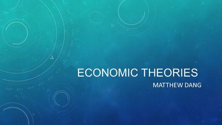 ECONOMIC THEORIES MATTHEW DANG. CLASSICAL First modern economic theory, started in 1776 by Adam Smith Classical: economic freedom and ideas such as laissez-faire.