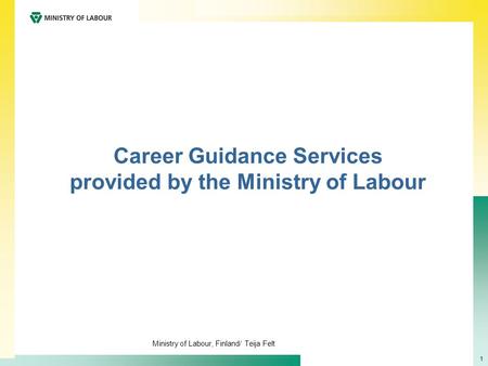 Ministry of Labour, Finland/ Teija Felt 1 Career Guidance Services provided by the Ministry of Labour.