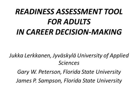 READINESS ASSESSMENT TOOL FOR ADULTS IN CAREER DECISION-MAKING Jukka Lerkkanen, Jyväskylä University of Applied Sciences Gary W. Peterson, Florida State.