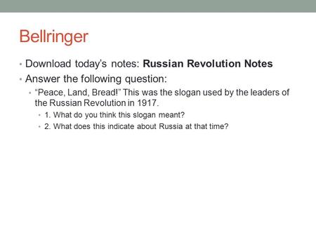 Bellringer Download today’s notes: Russian Revolution Notes Answer the following question: “Peace, Land, Bread!” This was the slogan used by the leaders.