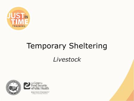 Temporary Sheltering Livestock. Situations ●Natural Disasters – Displacement – Evacuation ●Animal Health Emergency – In-transit Just In Time Training.