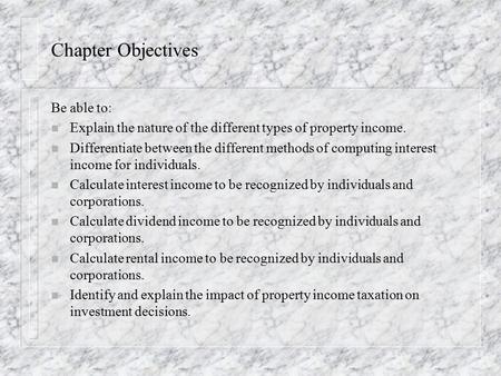 Chapter Objectives Be able to: n Explain the nature of the different types of property income. n Differentiate between the different methods of computing.