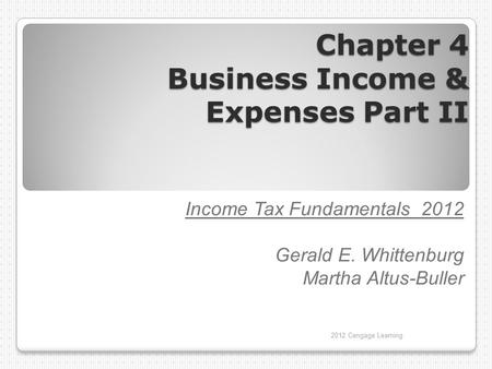 Chapter 4 Business Income & Expenses Part II Income Tax Fundamentals 2012 Gerald E. Whittenburg Martha Altus-Buller 2012 Cengage Learning.