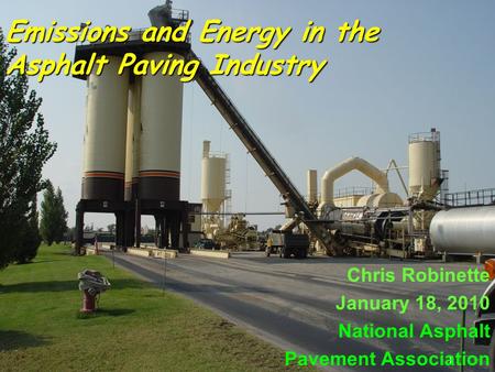 1 Emissions and Energy in the Asphalt Paving Industry Chris Robinette January 18, 2010 National Asphalt Pavement Association.