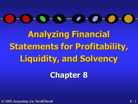 8 - 1 © 2005 Accounting 1/e, Terrell/Terrell Analyzing Financial Statements for Profitability, Liquidity, and Solvency Chapter 8.