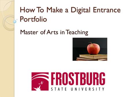 How To Make a Digital Entrance Portfolio Master of Arts in Teaching.