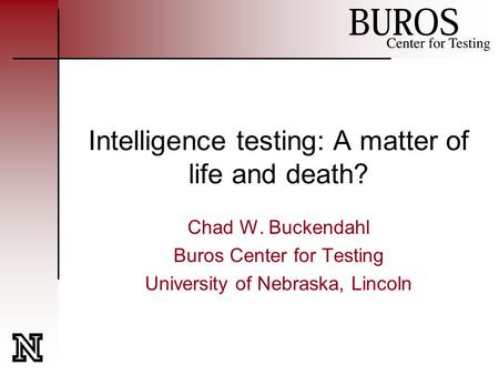 Intelligence testing: A matter of life and death? Chad W. Buckendahl Buros Center for Testing University of Nebraska, Lincoln.