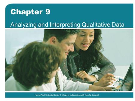 Power Point Slides by Ronald J. Shope in collaboration with John W. Creswell Chapter 9 Analyzing and Interpreting Qualitative Data.