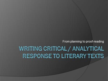From planning to proof-reading. Why? On Part A of the diploma exam, you will be required to write a Critical /Analytical Response to Literary Texts. You.