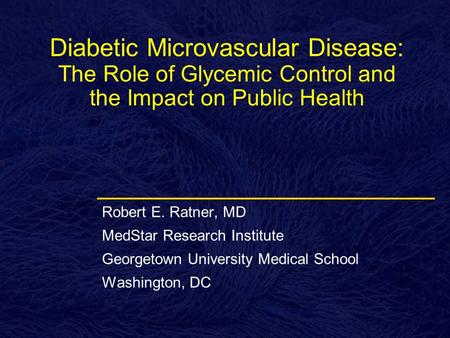 Diabetic Microvascular Disease: The Role of Glycemic Control and the Impact on Public Health Robert E. Ratner, MD MedStar Research Institute Georgetown.