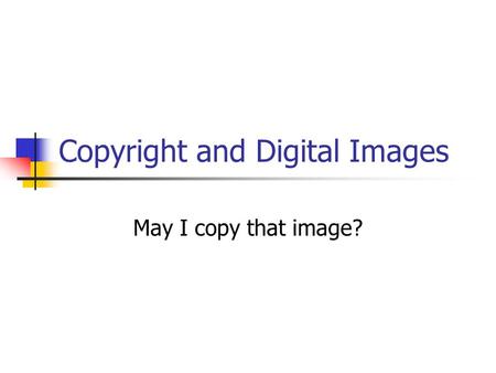 Copyright and Digital Images May I copy that image?