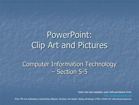 PowerPoint: Clip Art and Pictures Computer Information Technology – Section 5-5 Some text and examples used with permission from: