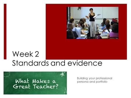 Week 2 Standards and evidence Building your professional persona and portfolio.