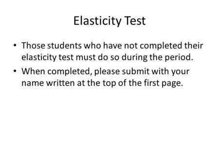 Elasticity Test Those students who have not completed their elasticity test must do so during the period. When completed, please submit with your name.