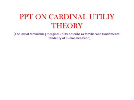 PPT ON CARDINAL UTILIY THEORY (The law of diminishing marginal utility describes a familiar and fundamental tendency of human behavior )