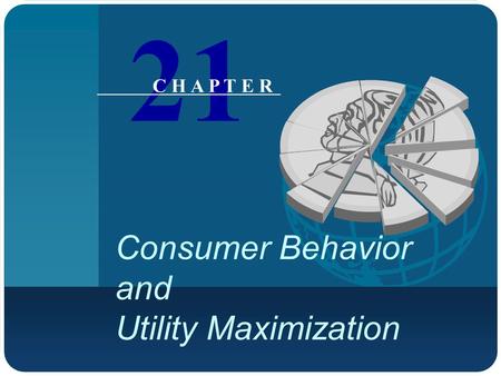 Consumer Behavior and Utility Maximization 21 C H A P T E R.