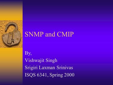 SNMP and CMIP By, Vishwajit Singh Srigiri Laxman Srinivas ISQS 6341, Spring 2000.