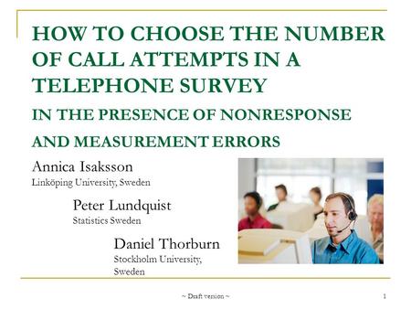 ~ Draft version ~ 1 HOW TO CHOOSE THE NUMBER OF CALL ATTEMPTS IN A TELEPHONE SURVEY IN THE PRESENCE OF NONRESPONSE AND MEASUREMENT ERRORS Annica Isaksson.