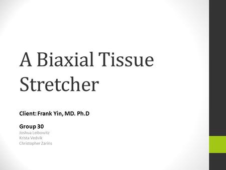 A Biaxial Tissue Stretcher Client: Frank Yin, MD. Ph.D Group 30 Joshua Leibowitz Krista Vedvik Christopher Zarins.