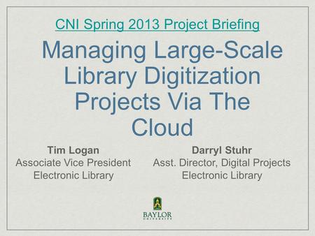 Managing Large-Scale Library Digitization Projects Via The Cloud CNI Spring 2013 Project Briefing Darryl Stuhr Asst. Director, Digital Projects Electronic.