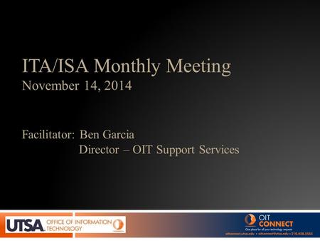 ITA/ISA Monthly Meeting November 14, 2014 Facilitator: Ben Garcia Director – OIT Support Services.