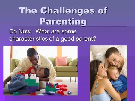 The Challenges of Parenting Do Now: What are some characteristics of a good parent?