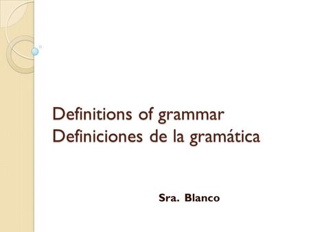 Definitions of grammar Definiciones de la gramática Sra. Blanco.