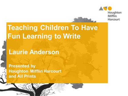 Teaching Children To Have Fun Learning to Write Laurie Anderson Presented by Houghton Mifflin Harcourt and All Prints.