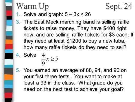 Warm Up Sept. 24 1.Solve and graph: 5 – 3x < 26 3.The East Meck marching band is selling raffle tickets to raise money. They have $400 right now, and are.