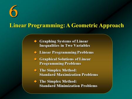 6  Graphing Systems of Linear Inequalities in Two Variables  Linear Programming Problems  Graphical Solutions of Linear Programming Problems  The Simplex.