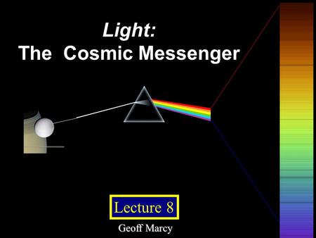 © 2005 Pearson Education Inc., publishing as Addison-Wesley Lecture 8 Light: The Cosmic Messenger Geoff Marcy.