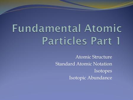 Atomic Structure Standard Atomic Notation Isotopes Isotopic Abundance.