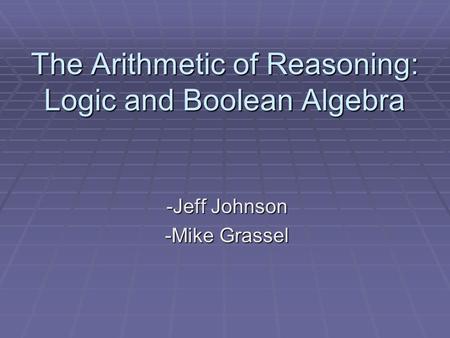 The Arithmetic of Reasoning: Logic and Boolean Algebra -Jeff Johnson -Mike Grassel.