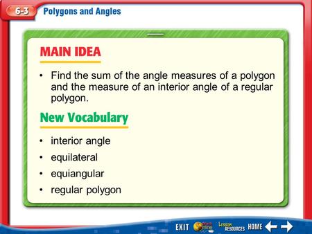 Main Idea/Vocabulary interior angle equilateral equiangular regular polygon Find the sum of the angle measures of a polygon and the measure of an interior.