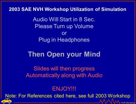 NVH Workshop Audio Will Start in 8 Sec. Please Turn up Volume or Plug in Headphones Then Open your Mind Slides will then progress Automatically along.