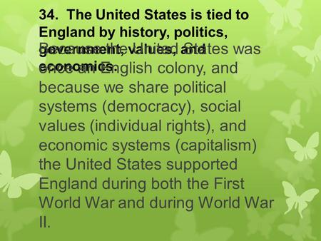 34. The United States is tied to England by history, politics, government, values, and economics. Because the United States was once an English colony,
