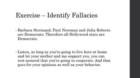 Exercise – Identify Fallacies Barbara Streisand, Paul Newman and Julia Roberts are Democrats. Therefore all Hollywood stars are Democrats. Listen, as long.
