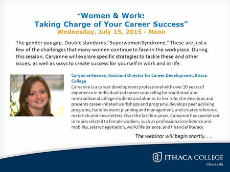 “ Women & Work: Taking Charge of Your Career Success” Wednesday, July 15, 2015 - Noon Caryanne Keenan, Assistant Director for Career Development, Ithaca.