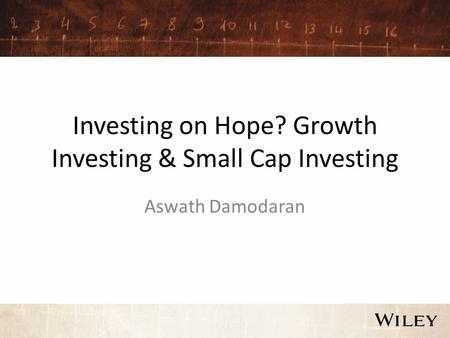 Investing on Hope? Growth Investing & Small Cap Investing Aswath Damodaran.