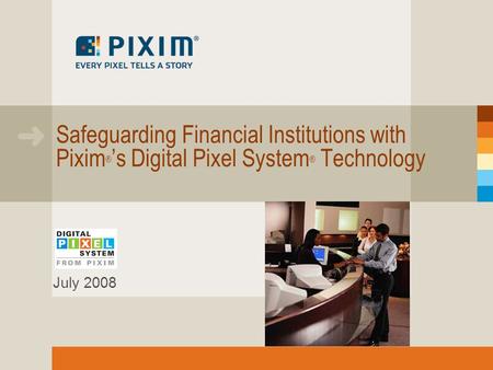 Safeguarding Financial Institutions with Pixim ® ’s Digital Pixel System ® Technology July 2008.
