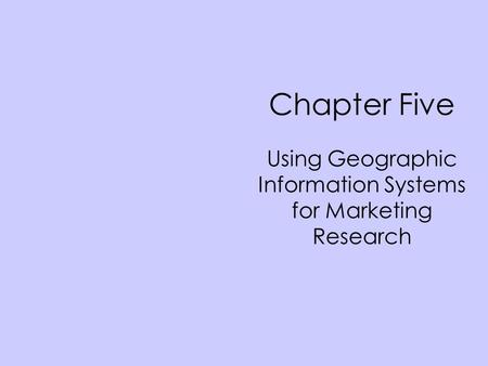 Chapter Five Using Geographic Information Systems for Marketing Research.