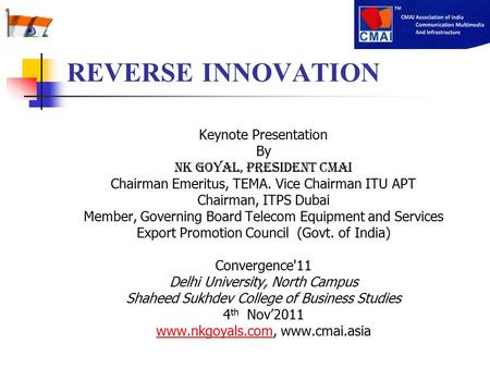 REVERSE INNOVATION Keynote Presentation By NK Goyal, President CMAI Chairman Emeritus, TEMA. Vice Chairman ITU APT Chairman, ITPS Dubai Member, Governing.