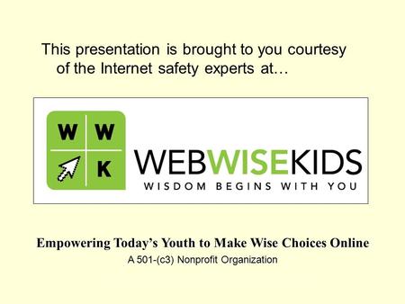 Empowering Today’s Youth to Make Wise Choices Online A 501-(c3) Nonprofit Organization This presentation is brought to you courtesy of the Internet safety.