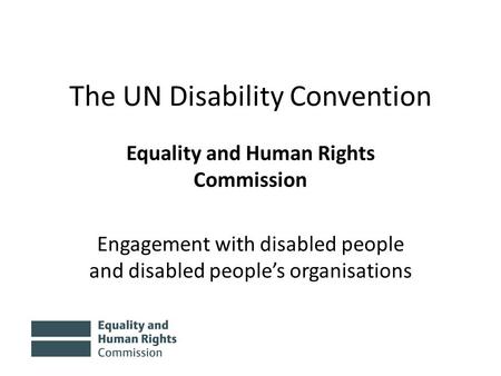The UN Disability Convention Equality and Human Rights Commission Engagement with disabled people and disabled people’s organisations.